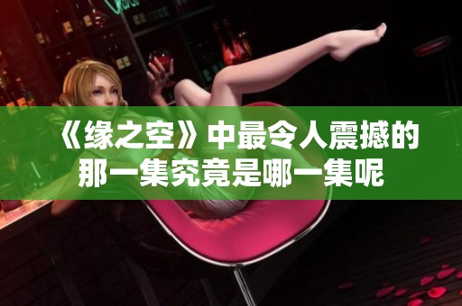 《緣之空》中最令人震撼的那一集究竟是哪一集呢