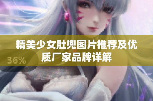 精美少女肚兜圖片推薦及優(yōu)質(zhì)廠家品牌詳解