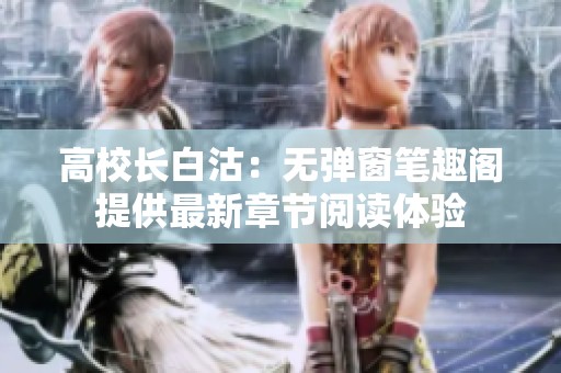高校長白沽：無彈窗筆趣閣提供最新章節(jié)閱讀體驗