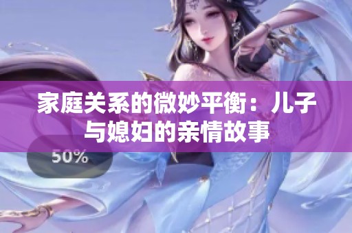 家庭關(guān)系的微妙平衡：兒子與媳婦的親情故事