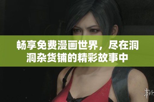 暢享免費漫畫世界，盡在洞洞雜貨鋪的精彩故事中