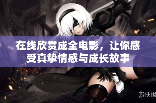 在線欣賞成全電影，讓你感受真摯情感與成長故事
