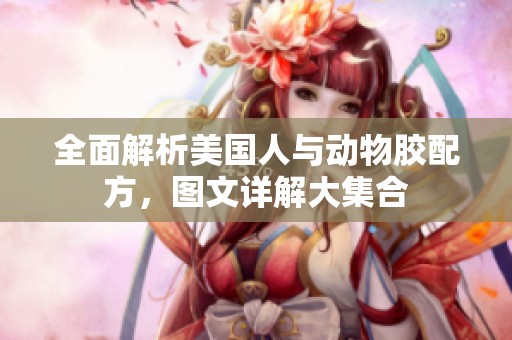 全面解析美國人與動物膠配方，圖文詳解大集合