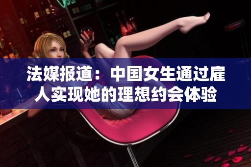 法媒報道：中國女生通過雇人實現她的理想約會體驗