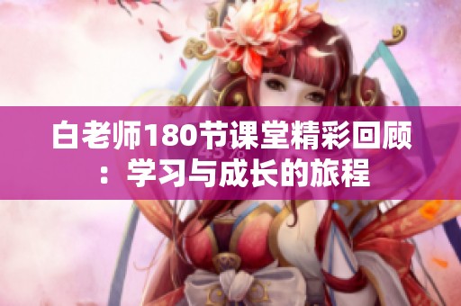 白老師180節(jié)課堂精彩回顧：學(xué)習(xí)與成長(zhǎng)的旅程