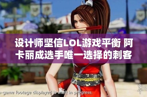 設計師堅信LOL游戲平衡 阿卡麗成選手唯一選擇的刺客角色