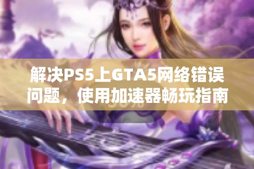 解決PS5上GTA5網絡錯誤問題，使用加速器暢玩指南