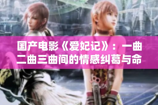 國產(chǎn)電影《愛妃記》：一曲二曲三曲間的情感糾葛與命運演繹