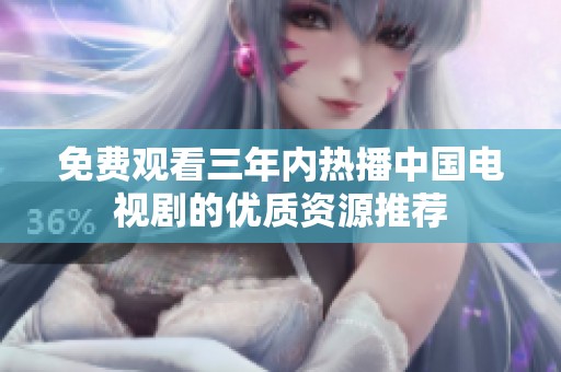 免費觀看三年內熱播中國電視劇的優質資源推薦