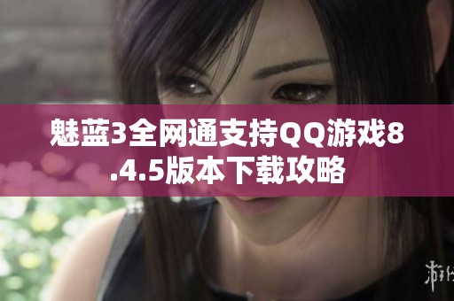 魅藍3全網通支持QQ游戲8.4.5版本下載攻略