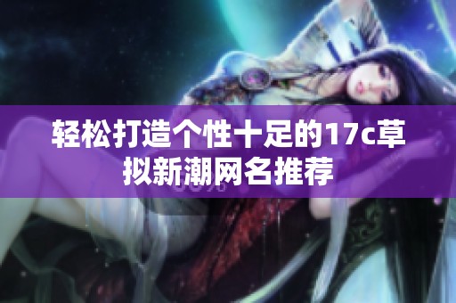 輕松打造個(gè)性十足的17c草擬新潮網(wǎng)名推薦