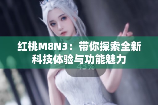 紅桃M8N3：帶你探索全新科技體驗與功能魅力