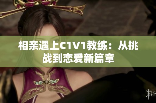 相親遇上C1V1教練：從挑戰到戀愛新篇章