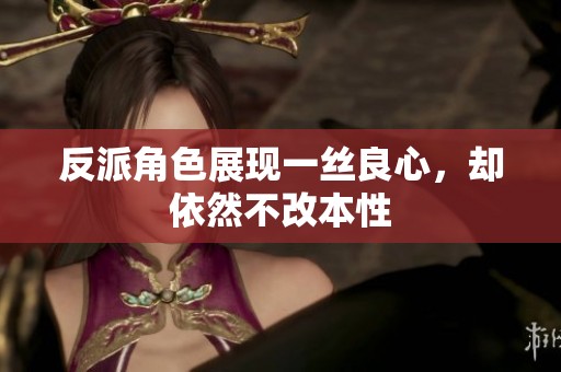 反派角色展現一絲良心，卻依然不改本性