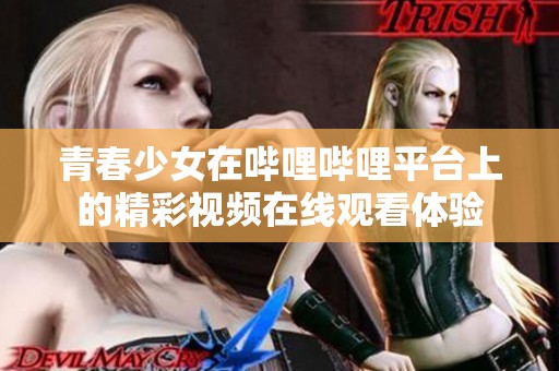 青春少女在嗶哩嗶哩平臺上的精彩視頻在線觀看體驗