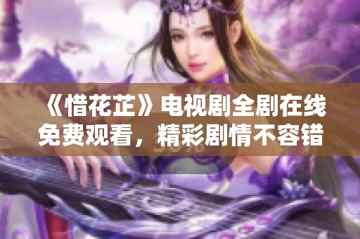 《惜花芷》電視劇全劇在線免費觀看，精彩劇情不容錯過