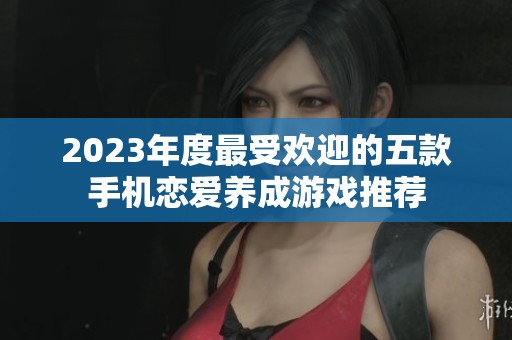 2023年度最受歡迎的五款手機(jī)戀愛(ài)養(yǎng)成游戲推薦