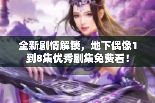全新劇情解鎖，地下偶像1到8集優秀劇集免費看！