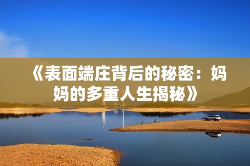 《表面端莊背后的秘密：媽媽的多重人生揭秘》
