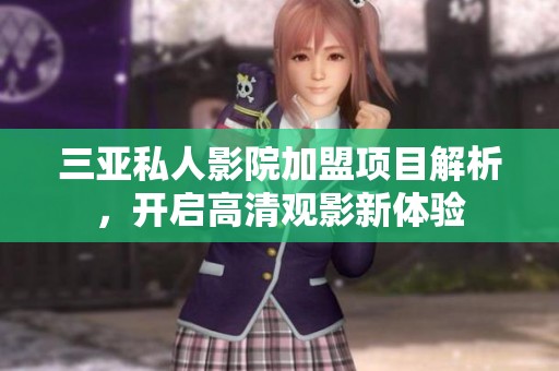 三亞私人影院加盟項(xiàng)目解析，開啟高清觀影新體驗(yàn)