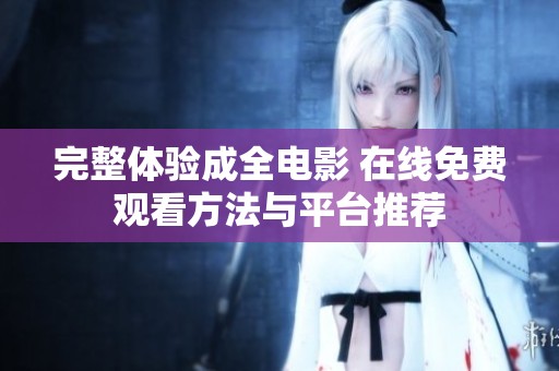 完整體驗(yàn)成全電影 在線免費(fèi)觀看方法與平臺推薦