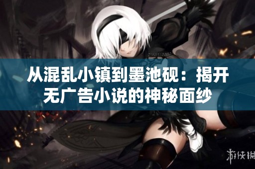 從混亂小鎮(zhèn)到墨池硯：揭開無廣告小說的神秘面紗