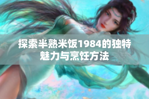 探索半熟米飯1984的獨特魅力與烹飪方法