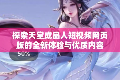 探索天堂成品人短視頻網頁版的全新體驗與優質內容