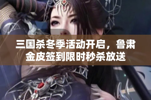 三國(guó)殺冬季活動(dòng)開(kāi)啟，魯肅金皮簽到限時(shí)秒殺放送