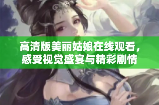 高清版美麗姑娘在線觀看，感受視覺盛宴與精彩劇情