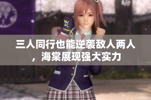 三人同行也能逆襲敵人兩人，海棠展現強大實力