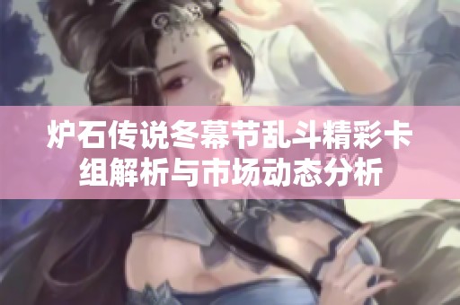 爐石傳說冬幕節亂斗精彩卡組解析與市場動態分析