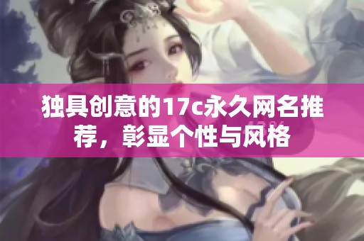 獨具創意的17c永久網名推薦，彰顯個性與風格