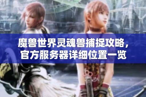 魔獸世界靈魂獸捕捉攻略，官方服務(wù)器詳細(xì)位置一覽