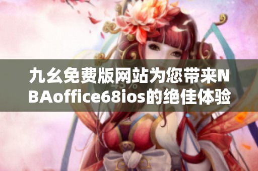 九幺免費版網站為您帶來NBAoffice68ios的絕佳體驗與精彩內容