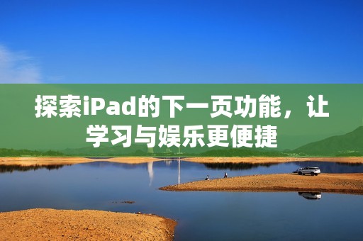 探索iPad的下一頁功能，讓學(xué)習(xí)與娛樂更便捷
