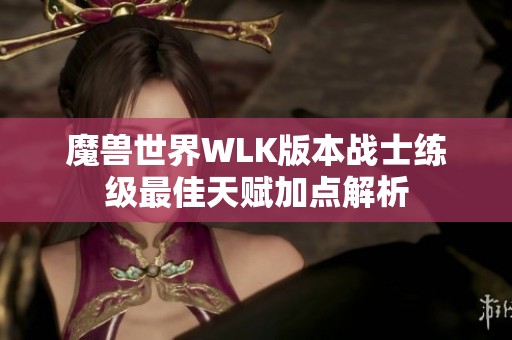 魔獸世界WLK版本戰(zhàn)士練級最佳天賦加點解析
