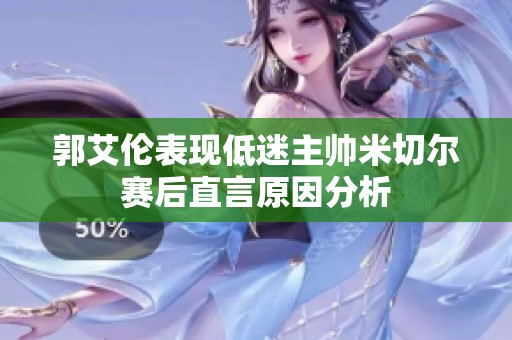 郭艾倫表現低迷主帥米切爾賽后直言原因分析