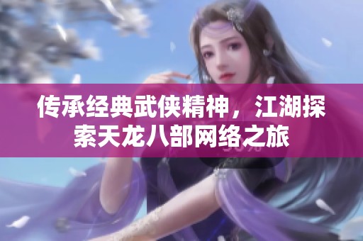 傳承經典武俠精神，江湖探索天龍八部網絡之旅