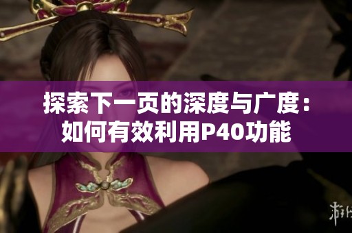 探索下一頁的深度與廣度：如何有效利用P40功能