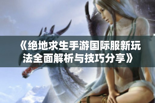 《絕地求生手游國際服新玩法全面解析與技巧分享》