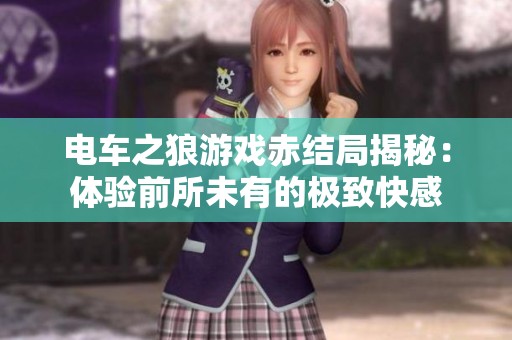 電車之狼游戲赤結局揭秘：體驗前所未有的極致快感