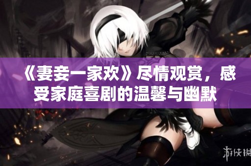 《妻妾一家歡》盡情觀賞，感受家庭喜劇的溫馨與幽默