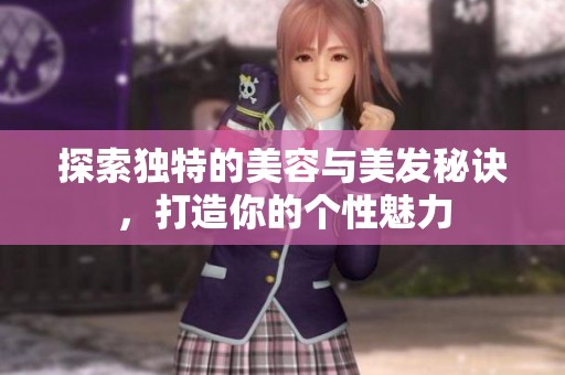 探索獨特的美容與美發(fā)秘訣，打造你的個性魅力