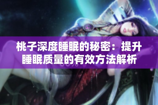 桃子深度睡眠的秘密：提升睡眠質(zhì)量的有效方法解析