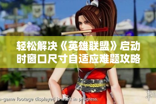 輕松解決《英雄聯(lián)盟》啟動(dòng)時(shí)窗口尺寸自適應(yīng)難題攻略