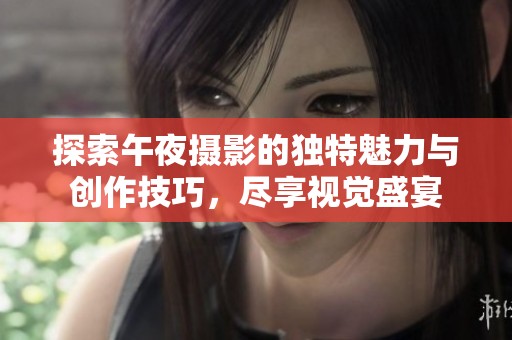 探索午夜攝影的獨特魅力與創作技巧，盡享視覺盛宴