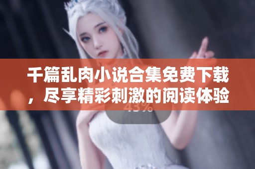 千篇亂肉小說合集免費下載，盡享精彩刺激的閱讀體驗