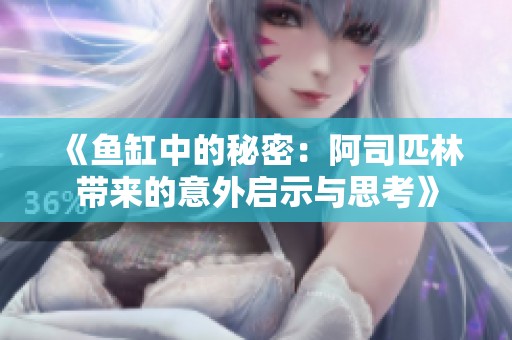 《魚缸中的秘密：阿司匹林帶來的意外啟示與思考》