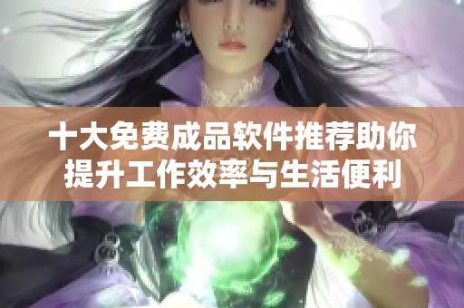 十大免費成品軟件推薦助你提升工作效率與生活便利